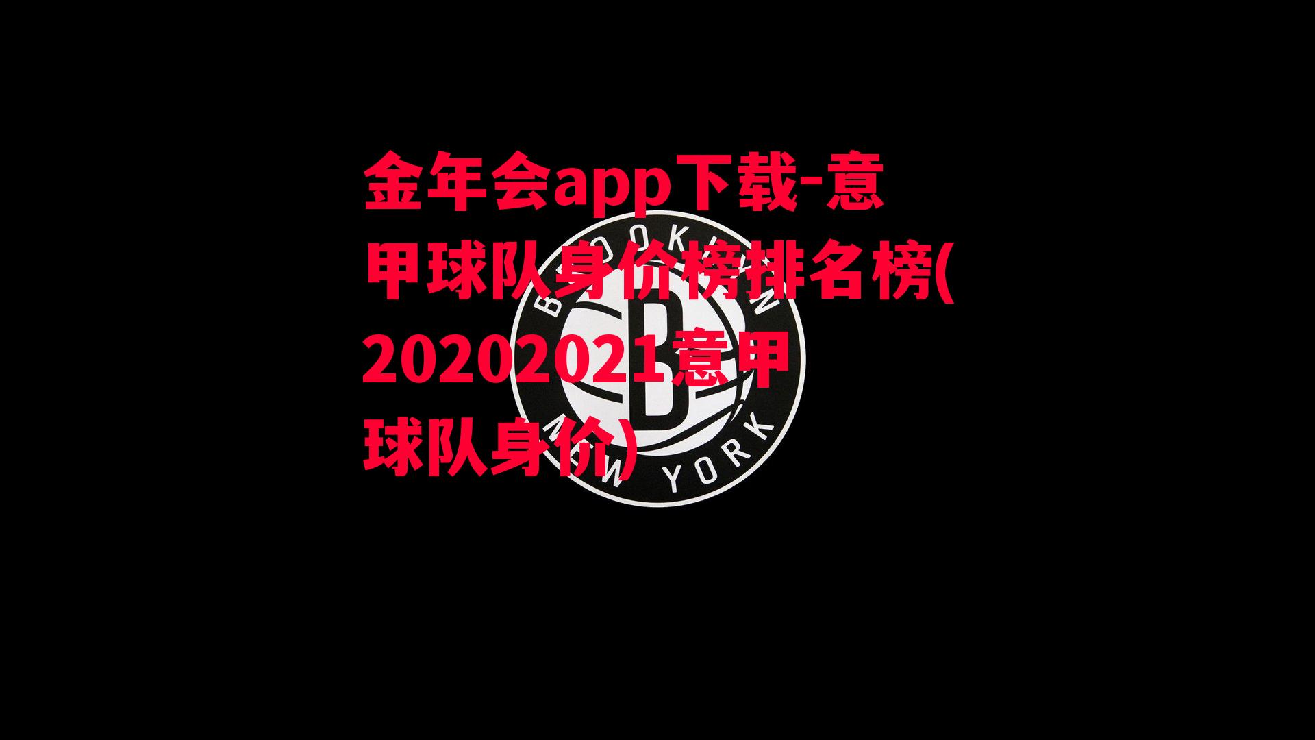 金年会app下载-意甲球队身价榜排名榜(20202021意甲球队身价)