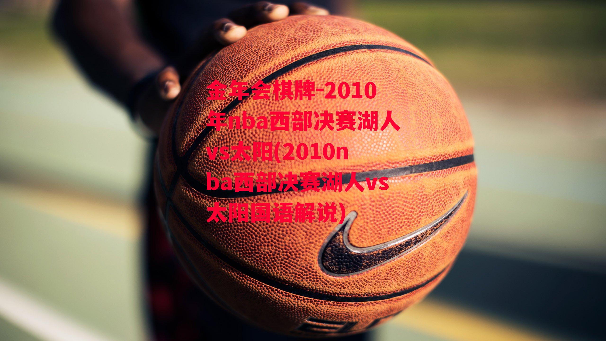 金年会棋牌-2010年nba西部决赛湖人vs太阳(2010nba西部决赛湖人vs太阳国语解说)