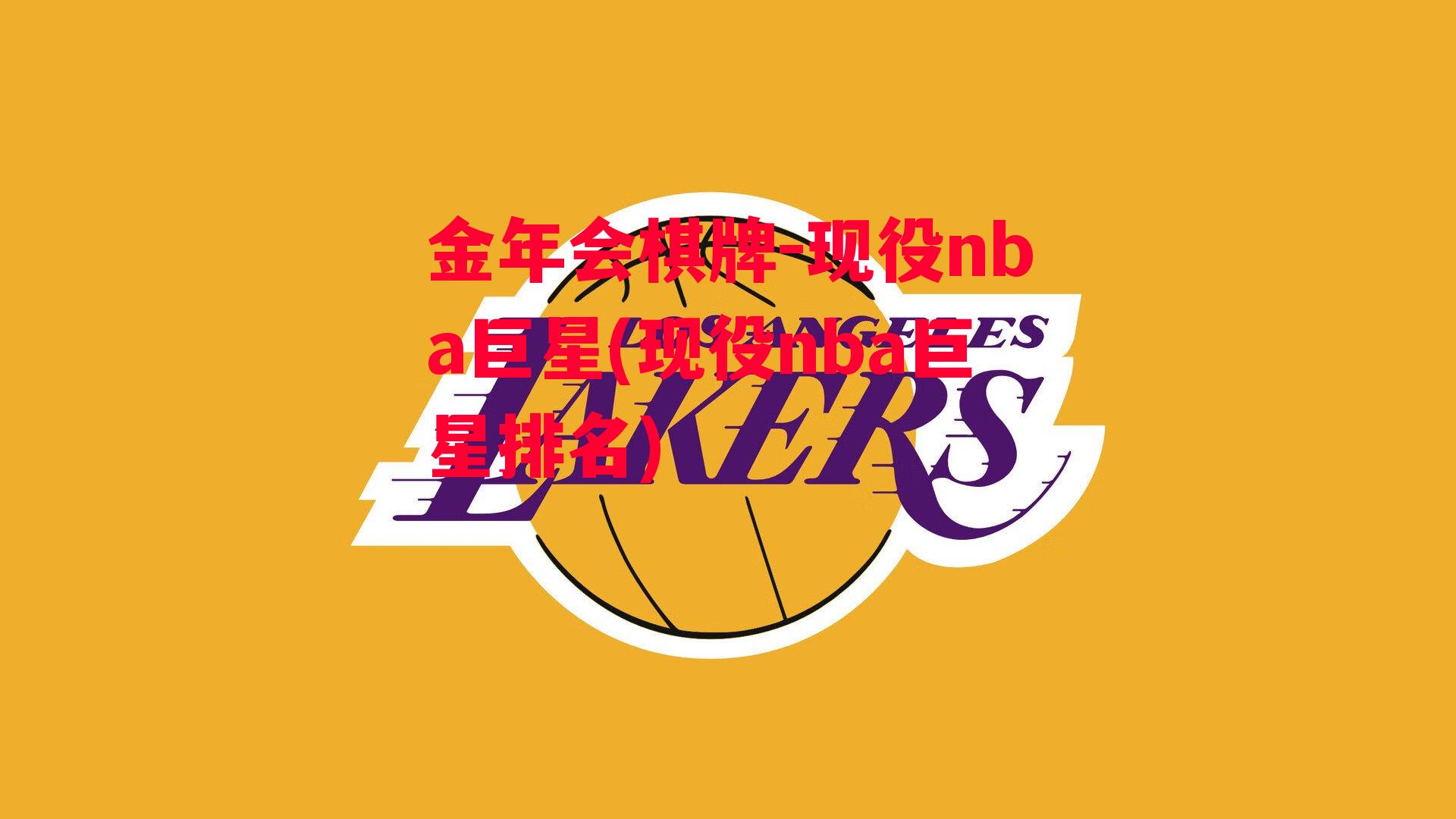 金年会棋牌-现役nba巨星(现役nba巨星排名)